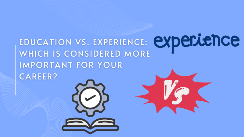 Education vs. Experience: Which is Considered More Important for Your Career?