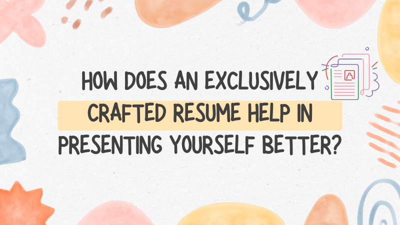 How-does-an-Exclusively-Crafted-Resume-Help-in-Presenting-Yourself-Better