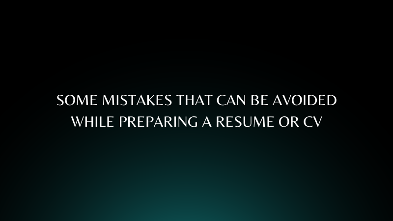 Some Mistakes that Can Be Avoided While Preparing a Resume or CV