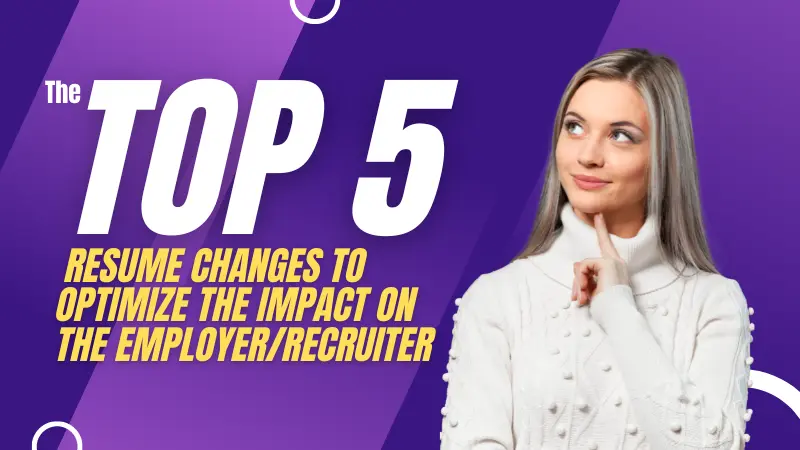 The Top 5 Resume Changes to Optimize the Impact on the Employer/Recruiter