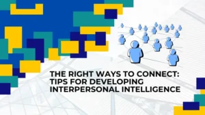 The Right Ways to Connect: Tips for Developing Interpersonal Intelligence