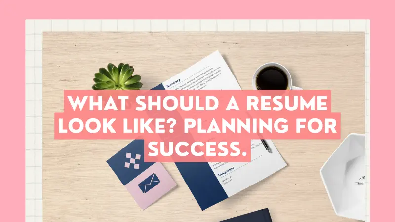 What should a resume look like? Planning for Success.